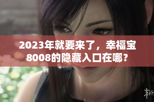 2023年就要来了，幸福宝8008的隐藏入口在哪？