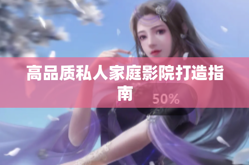高品质私人家庭影院打造指南