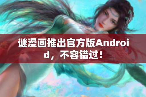 谜漫画推出官方版Android，不容错过！