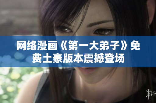 网络漫画《第一大弟子》免费土豪版本震撼登场