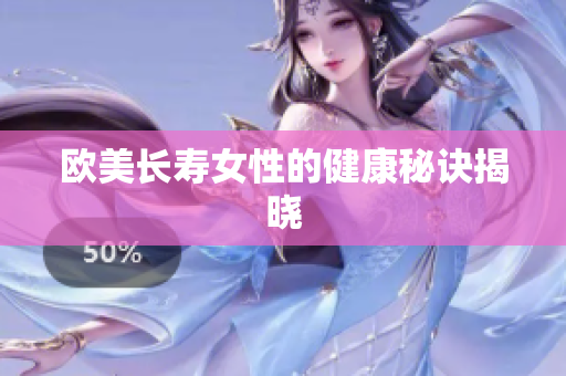 欧美长寿女性的健康秘诀揭晓