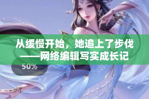 从缓慢开始，她追上了步伐——网络编辑写实成长记