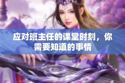 应对班主任的课堂时刻，你需要知道的事情