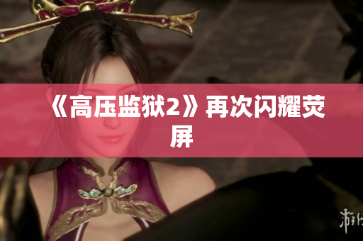 《高压监狱2》再次闪耀荧屏