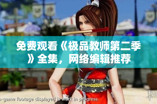 免费观看《极品教师第二季》全集，网络编辑推荐