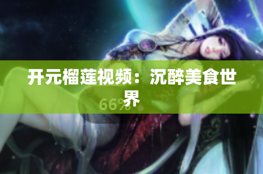 开元榴莲视频：沉醉美食世界