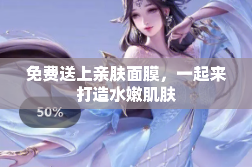 免费送上亲肤面膜，一起来打造水嫩肌肤