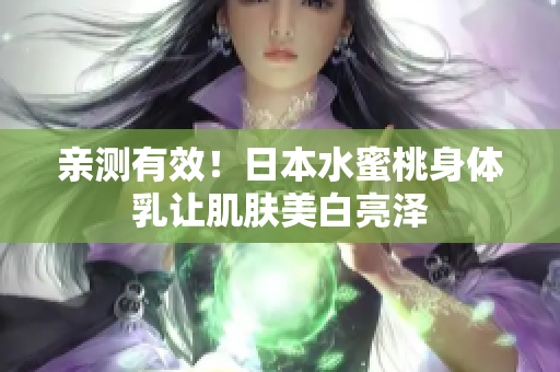 亲测有效！日本水蜜桃身体乳让肌肤美白亮泽