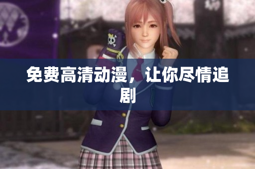 免费高清动漫，让你尽情追剧