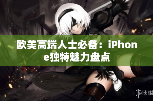 欧美高端人士必备：iPhone独特魅力盘点
