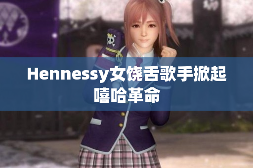 Hennessy女饶舌歌手掀起嘻哈革命