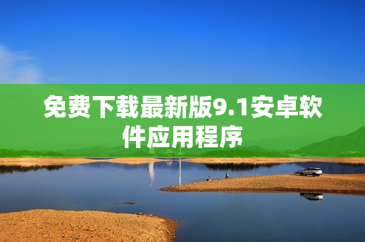 免费下载最新版9.1安卓软件应用程序