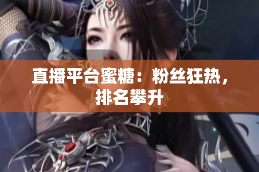 直播平台蜜糖：粉丝狂热，排名攀升