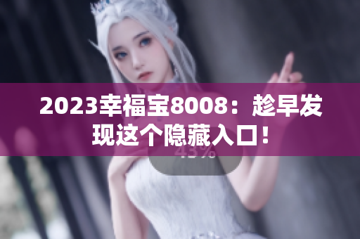 2023幸福宝8008：趁早发现这个隐藏入口！