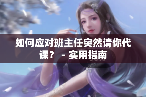 如何应对班主任突然请你代课？ – 实用指南