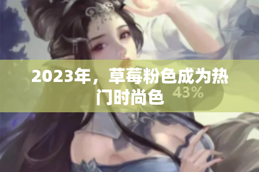 2023年，草莓粉色成为热门时尚色