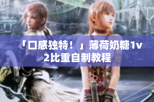 「口感独特！」薄荷奶糖1v2比重自制教程