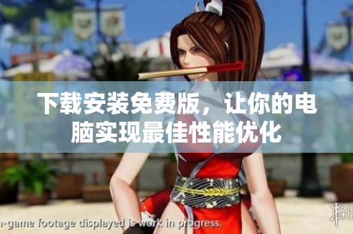 下载安装免费版，让你的电脑实现最佳性能优化