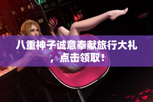 八重神子诚意奉献旅行大礼，点击领取！