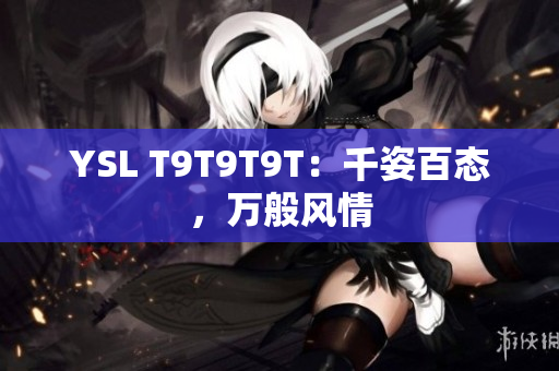YSL T9T9T9T：千姿百态，万般风情