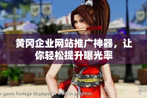 黄冈企业网站推广神器，让你轻松提升曝光率