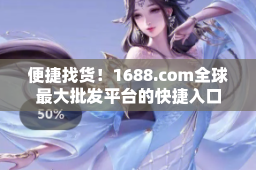 便捷找货！1688.com全球最大批发平台的快捷入口