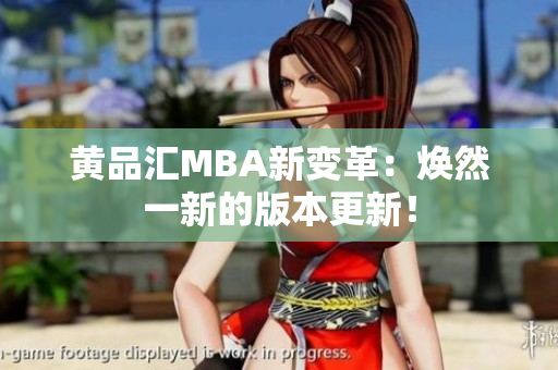 黄品汇MBA新变革：焕然一新的版本更新！