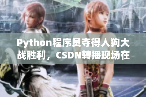 Python程序员夺得人狗大战胜利，CSDN转播现场在线观看