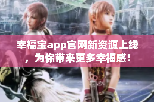 幸福宝app官网新资源上线，为你带来更多幸福感！