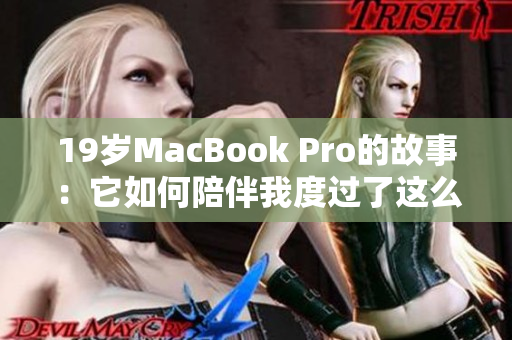 19岁MacBook Pro的故事：它如何陪伴我度过了这么多年