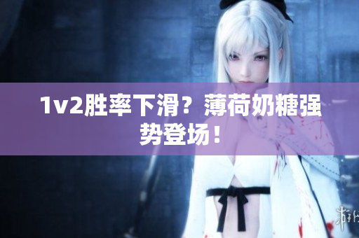 1v2胜率下滑？薄荷奶糖强势登场！