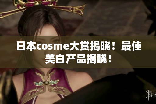 日本cosme大赏揭晓！最佳美白产品揭晓！