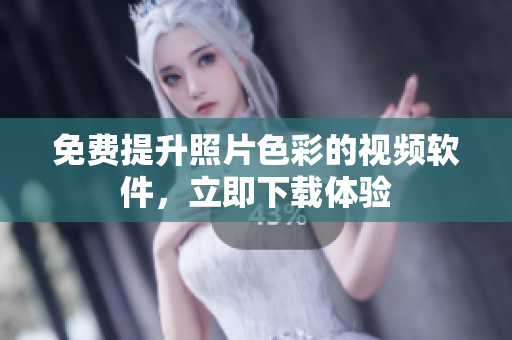 免费提升照片色彩的视频软件，立即下载体验