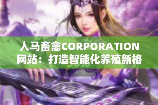 人马畜禽CORPORATION网站：打造智能化养殖新格局