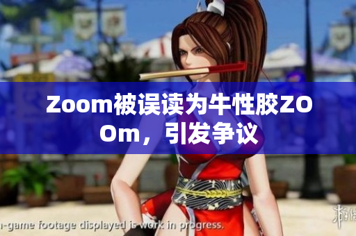 Zoom被误读为牛性胶ZOOm，引发争议