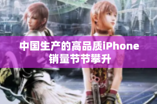 中国生产的高品质iPhone 销量节节攀升