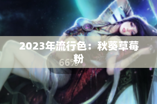 2023年流行色：秋葵草莓粉