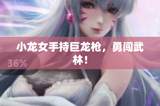 小龙女手持巨龙枪，勇闯武林！