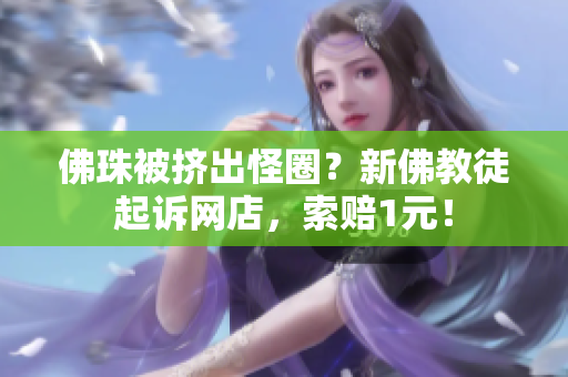 佛珠被挤出怪圈？新佛教徒起诉网店，索赔1元！