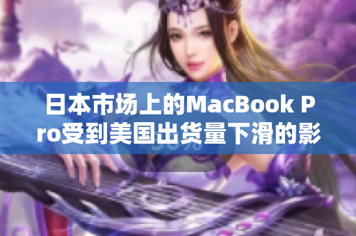 日本市场上的MacBook Pro受到美国出货量下滑的影响