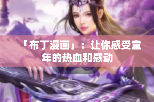 「布丁漫画」：让你感受童年的热血和感动