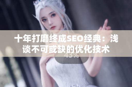 十年打磨终成SEO经典：浅谈不可或缺的优化技术