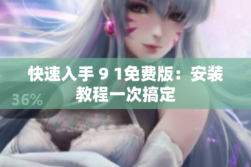 快速入手 9 1免费版：安装教程一次搞定