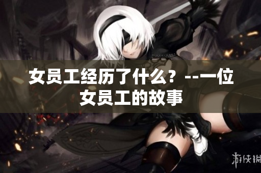 女员工经历了什么？--一位女员工的故事