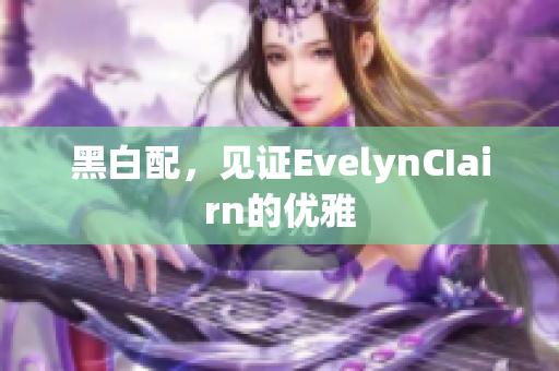 黑白配，见证EvelynCIairn的优雅