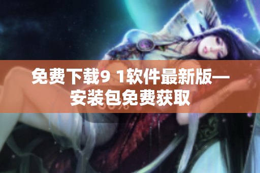 免费下载9 1软件最新版—安装包免费获取