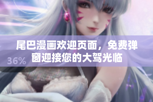 尾巴漫画欢迎页面，免费弹窗迎接您的大驾光临