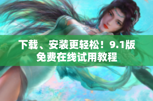 下载、安装更轻松！9.1版免费在线试用教程