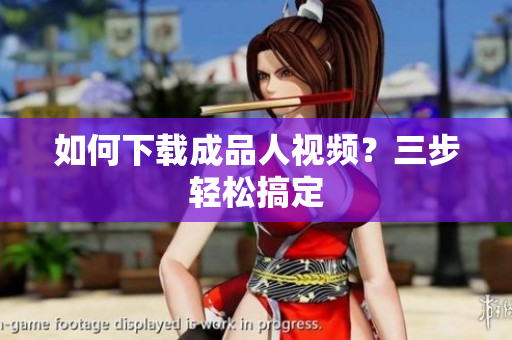 如何下载成品人视频？三步轻松搞定