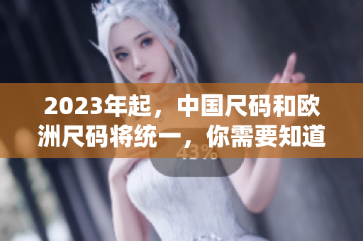 2023年起，中国尺码和欧洲尺码将统一，你需要知道的变化！